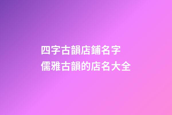 四字古韻店鋪名字 儒雅古韻的店名大全-第1張-店鋪起名-玄機(jī)派